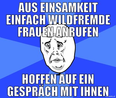 aus einsamkeit einfach wildfremde frauen anrufen h