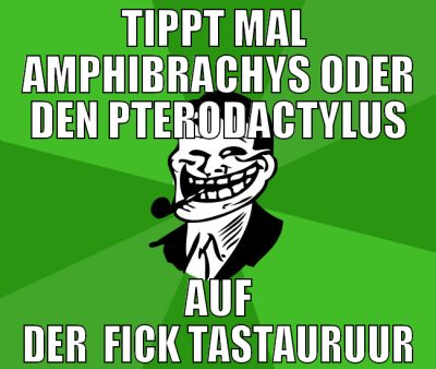 Tippt mal  Amphibrachys oder den Pterodactylus auf