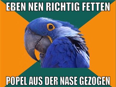 eben nen richtig fetten popel aus der nase gezogen
