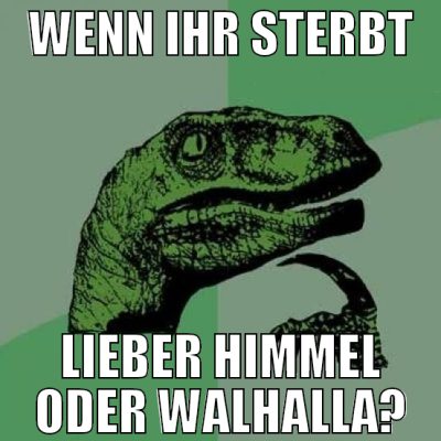wenn ihr sterbt lieber himmel oder walhalla?