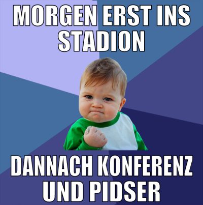 morgen erst ins stadion dannach konferenz und pids