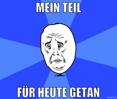 mein teil für heute getan