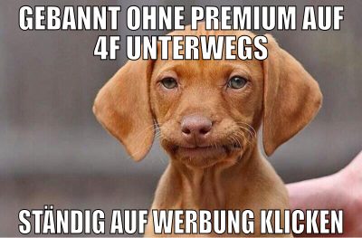 gebannt ohne Premium auf 4F unterwegs ständig auf