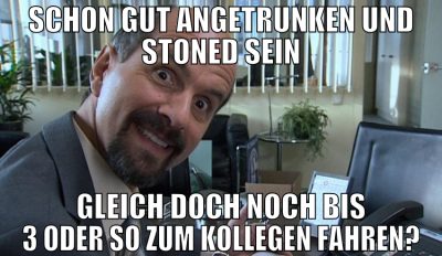 schon gut angetrunken und stoned sein gleich doch
