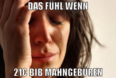 das fühl wenn 21€ bib mahngebüren