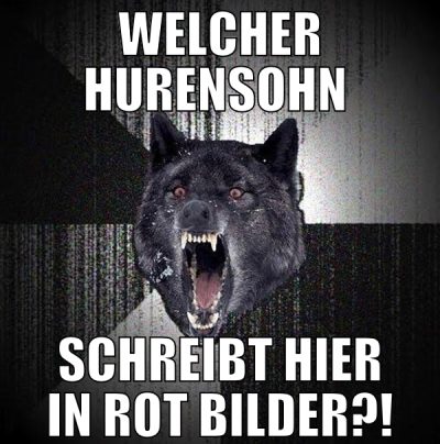 welcher hurensohn  schreibt hier in rot bilder?!