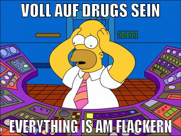 Voll auf drugs sein everything is am flackern