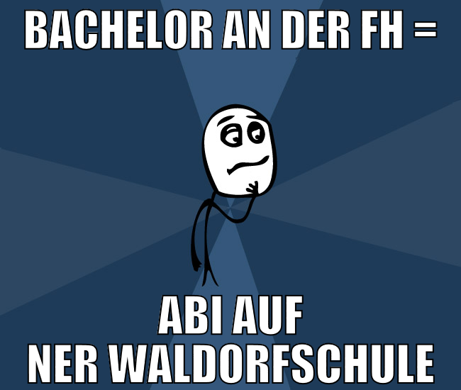bachelor an der fh = abi auf ner waldorfschule
