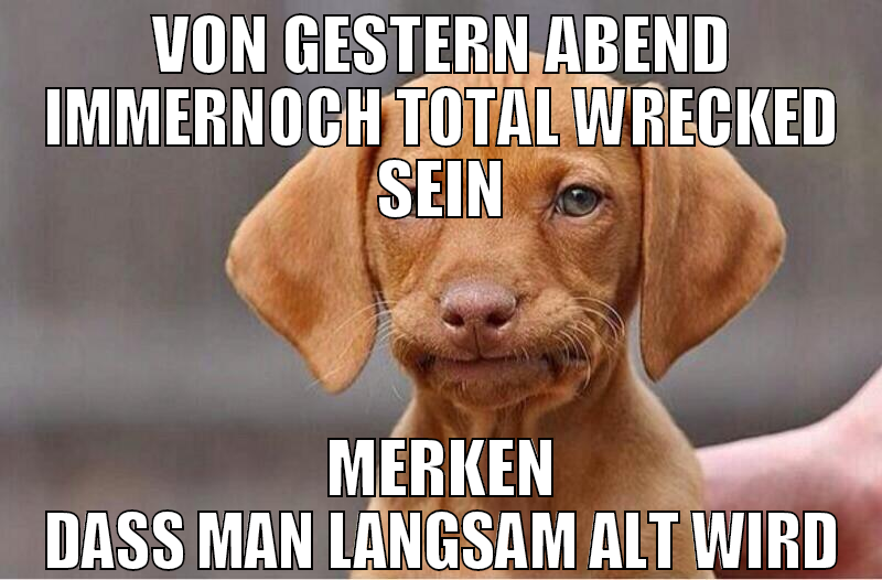 von gestern abend immernoch total wrecked sein mer