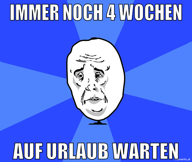 immer noch 4 wochen auf urlaub warten