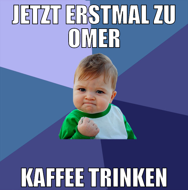 jetzt erstmal zu omer kaffee trinken