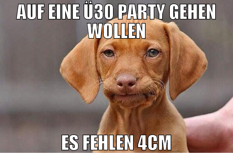 auf eine ü30 party gehen wollen es fehlen 4cm
