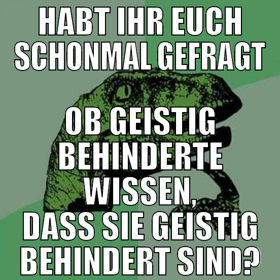 HABT IHR EUCH SCHONMAL GEFRAGT OB GEISTIG BEHINDER