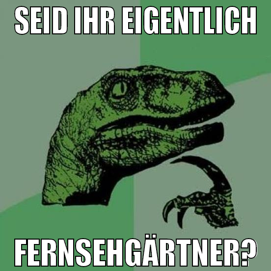 seid ihr eigentlich fernsehgärtner?