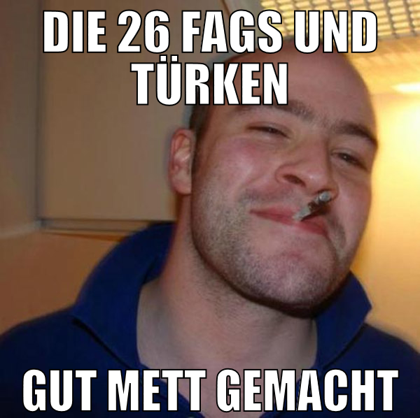 die 26 fags und türken gut mett gemacht