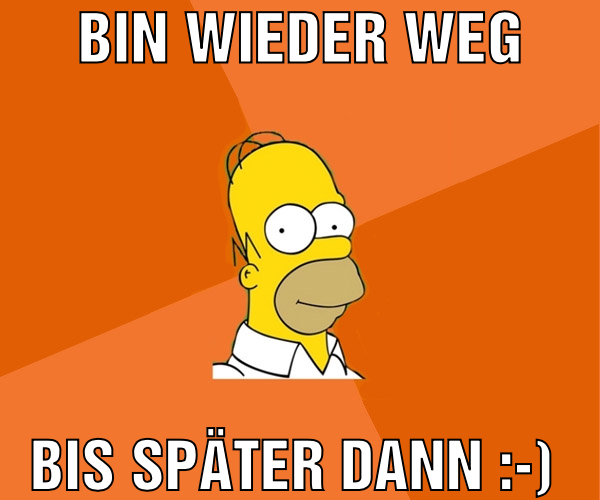 Bin wieder weg Bis später dann :-)