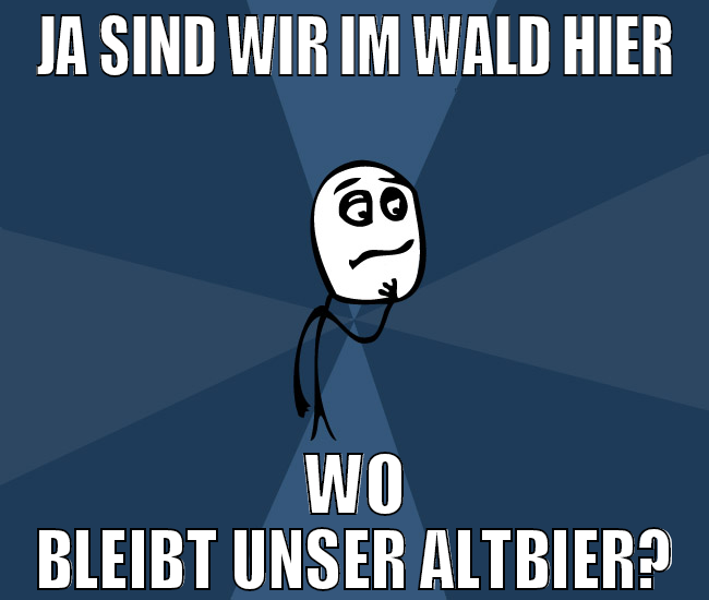 ja sind wir im wald hier wo bleibt unser altbier?