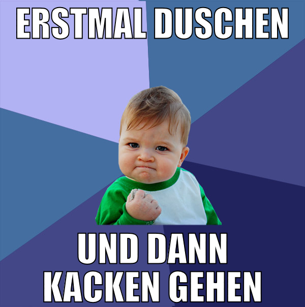 erstmal duschen und dann kacken gehen
