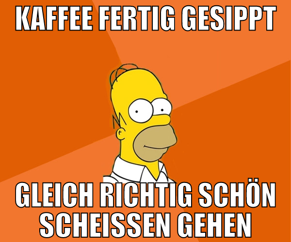 kaffee fertig gesippt gleich richtig schön scheiss