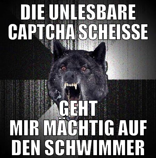 die unlesbare captcha scheiße geht mir mächtig auf