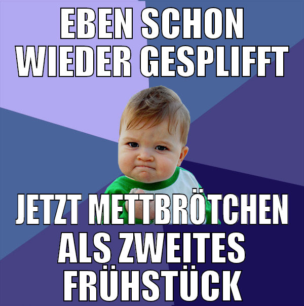 EBEN SCHON WIEDER GESPLIFFT JETZT METTBRÖTCHEN ALS