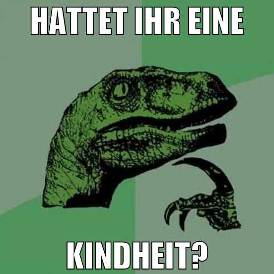 hattet ihr eine kindheit?