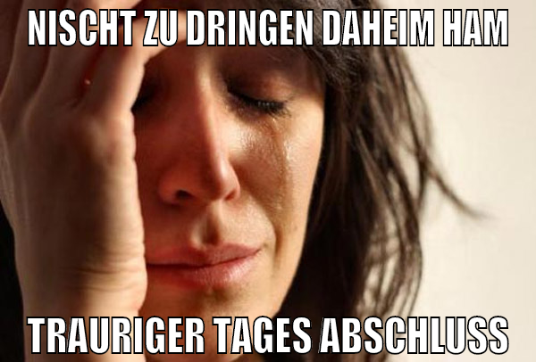 nischt zu dringen daheim ham trauriger tages absch