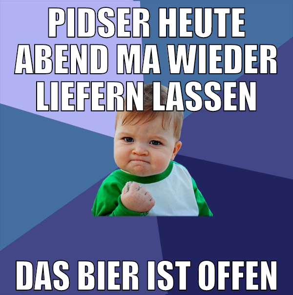 pidser heute abend ma wieder liefern lassen das bi