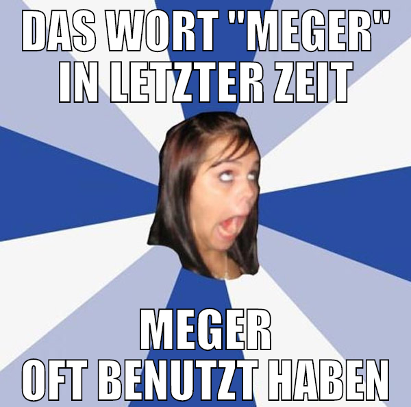 das wort "meger" in letzter zeit meger oft benutzt