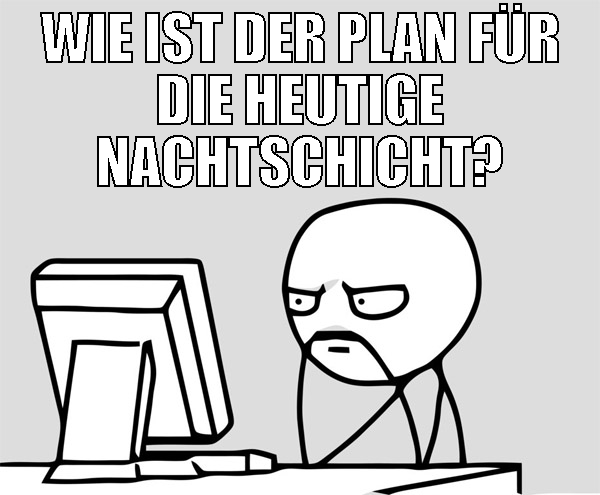 wie ist der plan für die heutige nachtschicht?