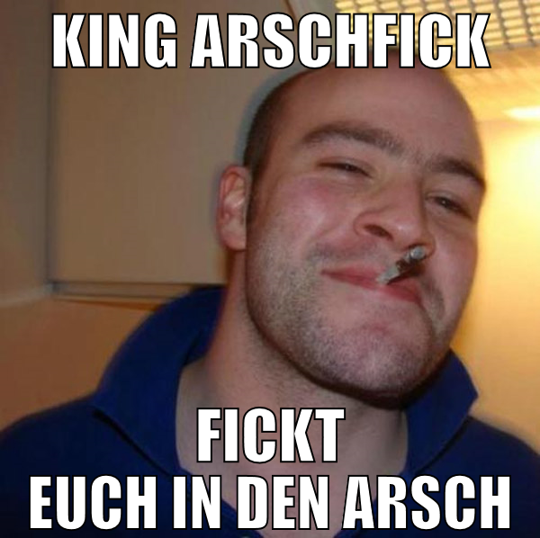 King Arschfick fickt Euch in den Arsch