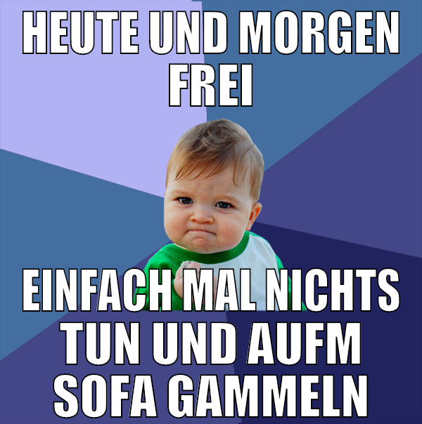 Heute und Morgen frei Einfach mal nichts tun und a