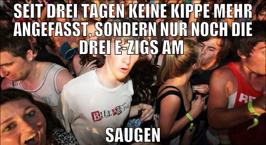 SEIT DREI TAGEN KEINE KIPPE MEHR ANGEFASST, SONDER