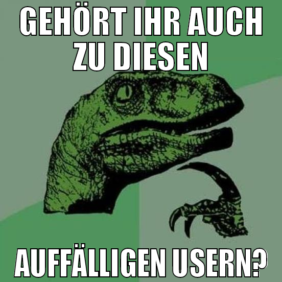 gehört ihr auch zu diesen auffälligen usern?