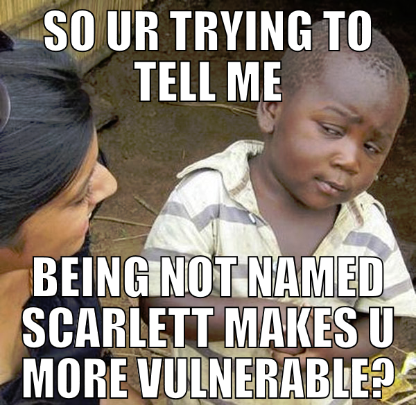 so ur trying to tell me being not named scarlett m