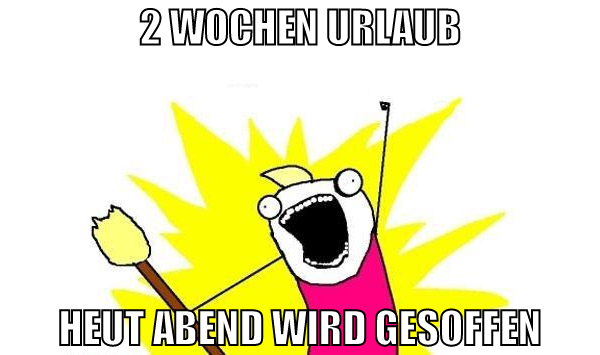 2 wochen urlaub heut abend wird gesoffen
