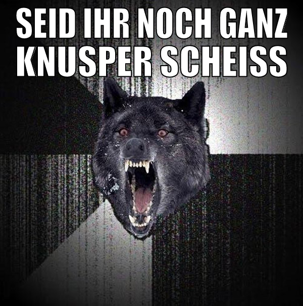 seid ihr noch ganz knusper scheiss führung????????