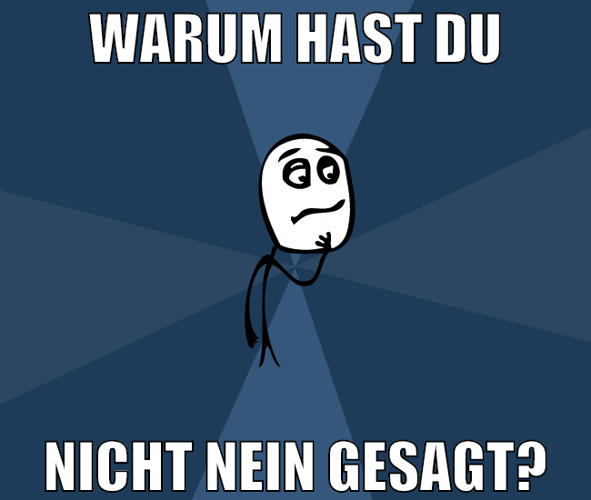 Warum hast du nicht nein gesagt?
