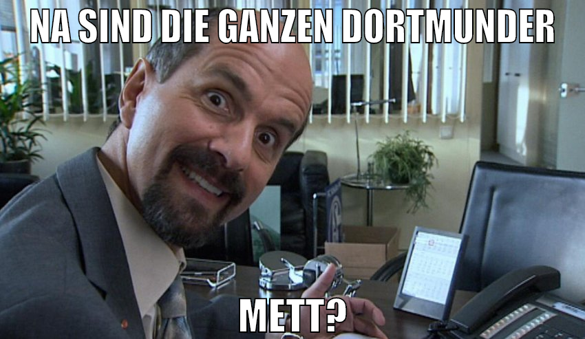 na sind die ganzen dortmunder mett?
