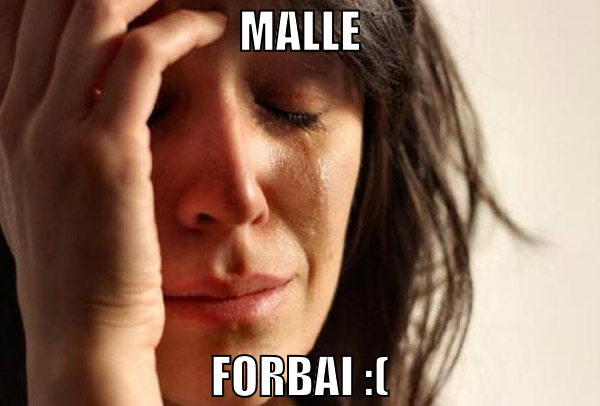 malle forbai :(