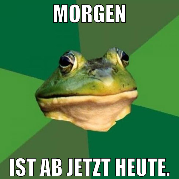 morgen ist ab jetzt heute.