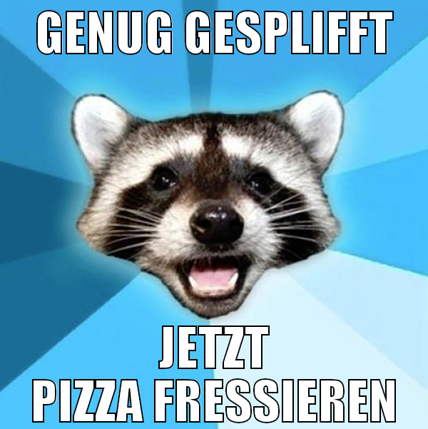 GENUG GESPLIFFT JETZT PIZZA FRESSIEREN