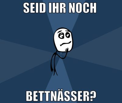 seid ihr noch  bettnässer?