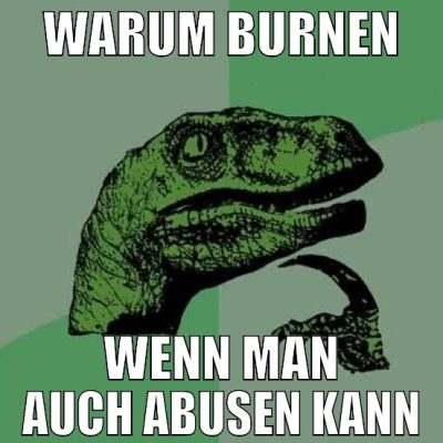 warum burnen wenn man auch abusen kann