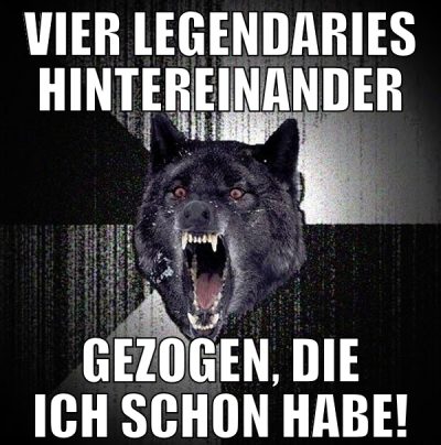 vier legendaries hintereinander gezogen, die ich s