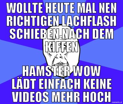 WOLLTE heute mal nen richtigen lachflash schieben
