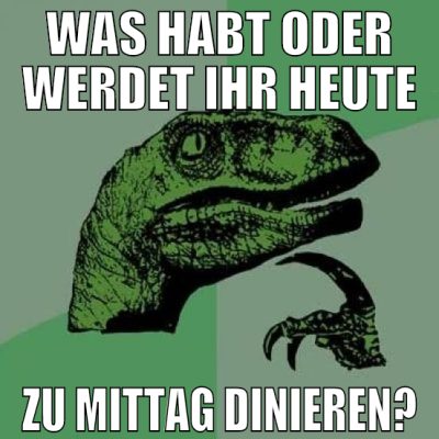 was habt oder werdet ihr heute zu mittag dinieren?