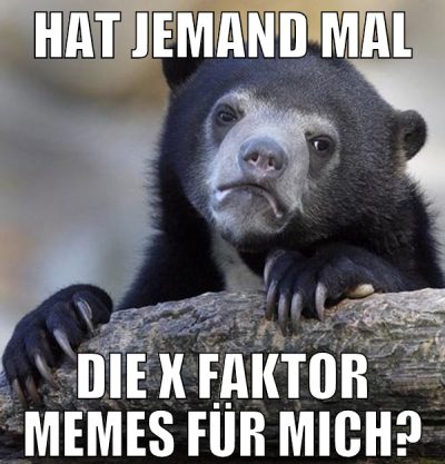 hat jemand mal die x faktor memes für mich?