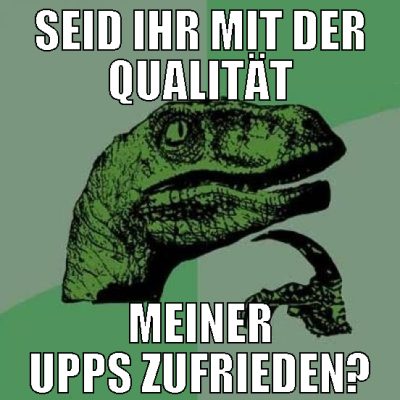 seid ihr mit der qualität meiner upps zufrieden?