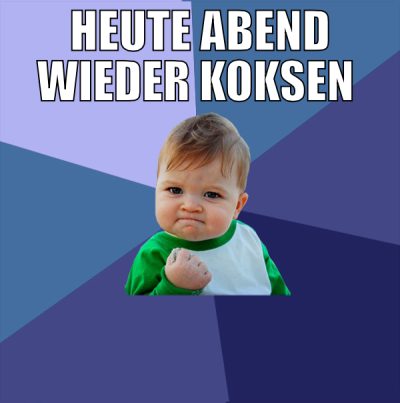 heute ABend wieder koksen